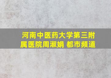 河南中医药大学第三附属医院周淑娟 都市频道